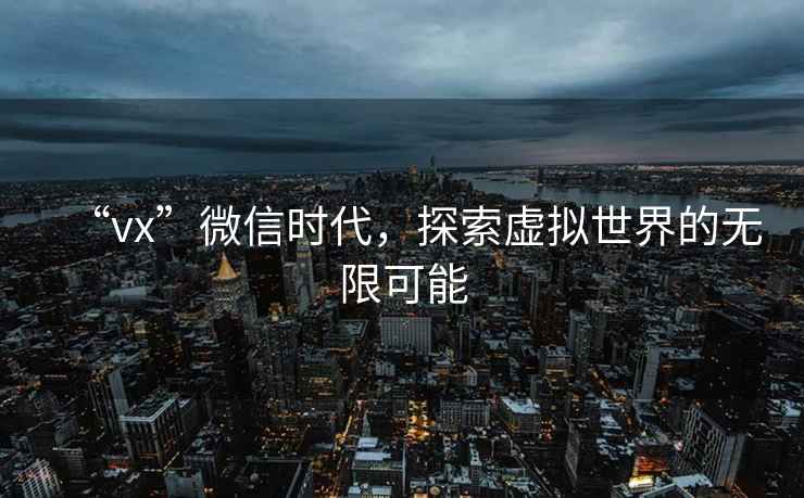 “vx”微信時代，探索虛擬世界的無限可能
