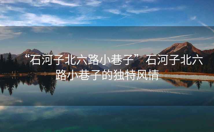 “石河子北六路小巷子”石河子北六路小巷子的獨特風情