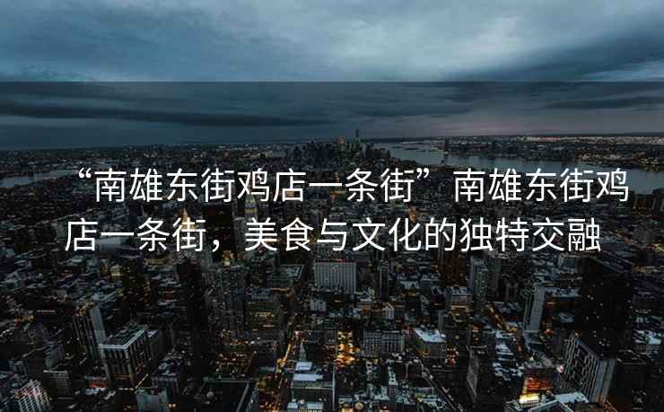 “南雄東街雞店一條街”南雄東街雞店一條街，美食與文化的獨特交融