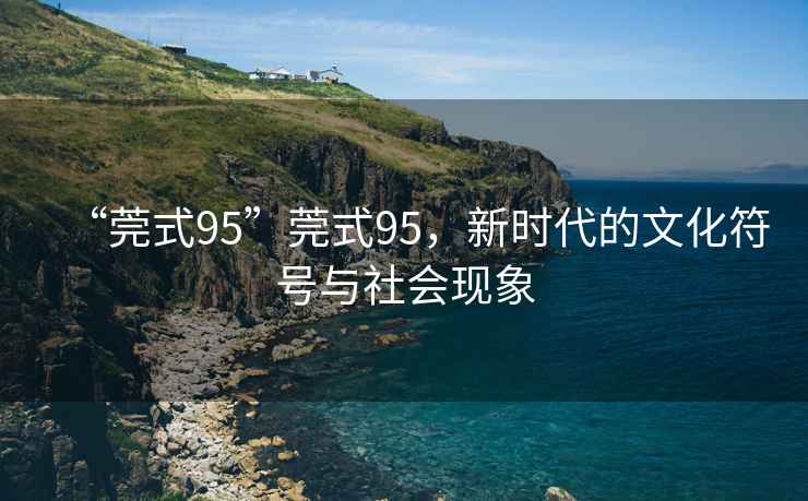 “莞式95”莞式95，新時代的文化符號與社會現象