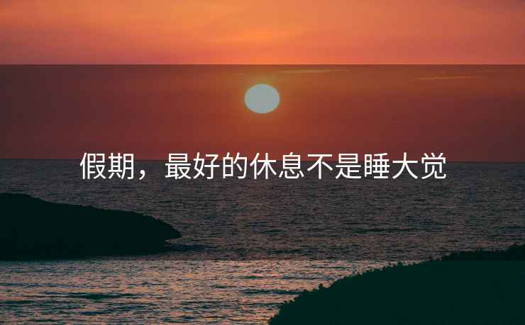 假期，最好的休息不是睡大覺