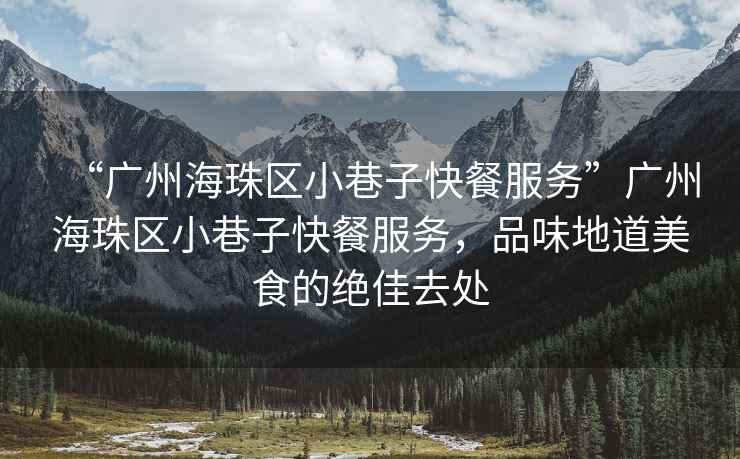 “廣州海珠區小巷子快餐服務”廣州海珠區小巷子快餐服務，品味地道美食的絕佳去處