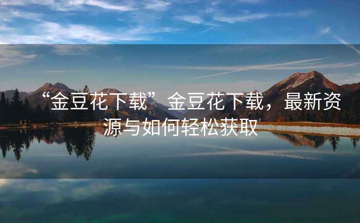 “金豆花下載”金豆花下載，最新資源與如何輕松獲取