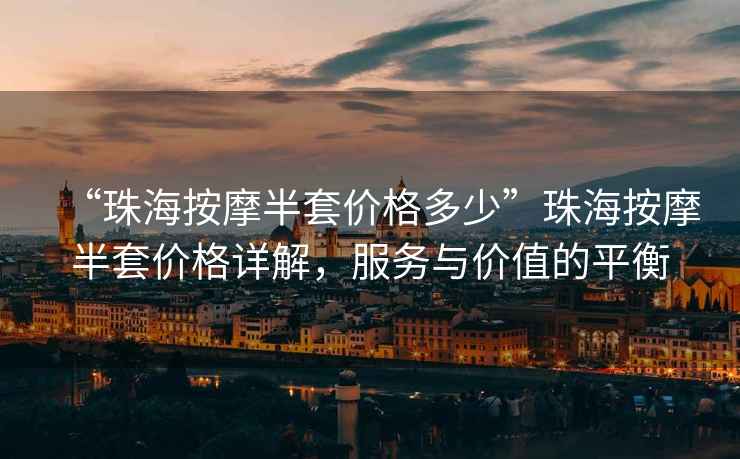 “珠海按摩半套價格多少”珠海按摩半套價格詳解，服務與價值的平衡