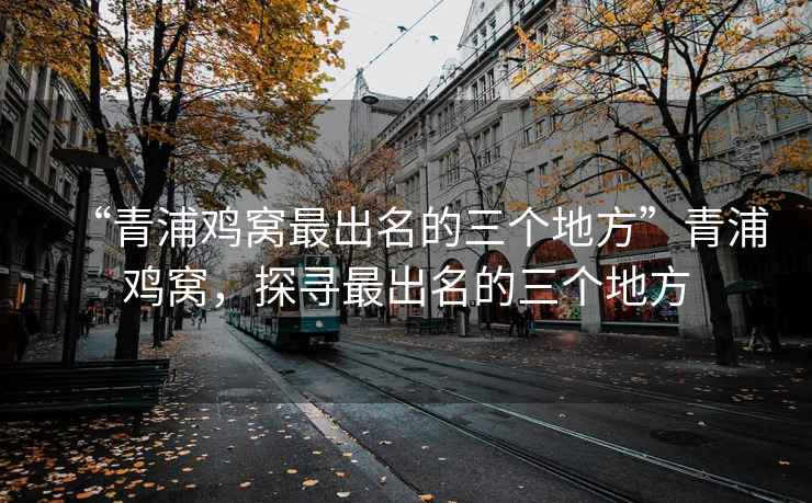 “青浦雞窩最出名的三個(gè)地方”青浦雞窩，探尋最出名的三個(gè)地方