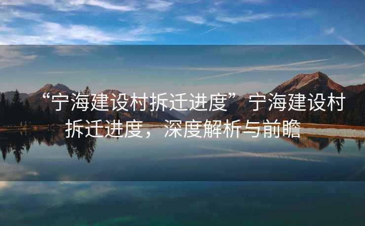 “寧海建設村拆遷進度”寧海建設村拆遷進度，深度解析與前瞻
