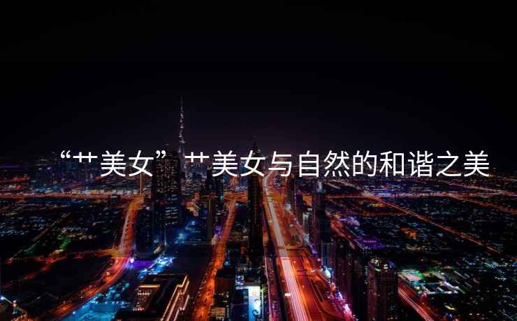 “艸美女”艸美女與自然的和諧之美