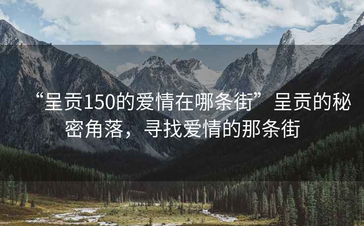 “呈貢150的愛情在哪條街”呈貢的秘密角落，尋找愛情的那條街
