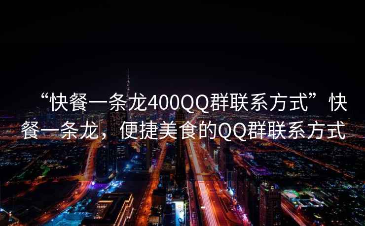 “快餐一條龍400QQ群聯系方式”快餐一條龍，便捷美食的QQ群聯系方式