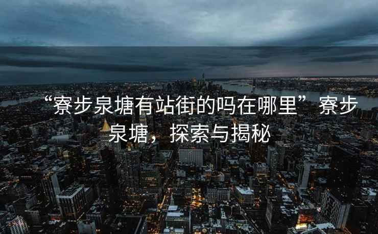 “寮步泉塘有站街的嗎在哪里”寮步泉塘，探索與揭秘
