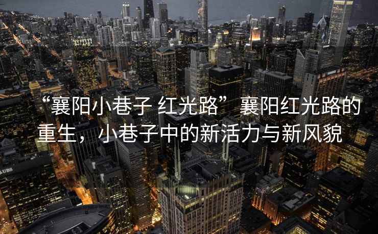 “襄陽小巷子 紅光路”襄陽紅光路的重生，小巷子中的新活力與新風貌