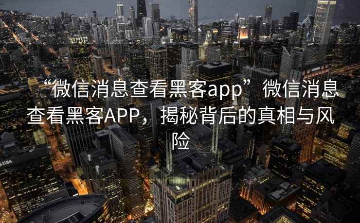 “微信消息查看黑客app”微信消息查看黑客APP，揭秘背后的真相與風險