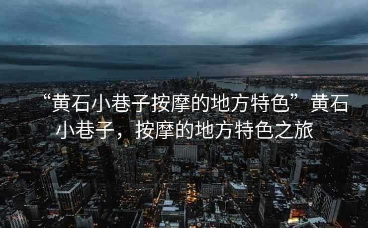 “黃石小巷子按摩的地方特色”黃石小巷子，按摩的地方特色之旅