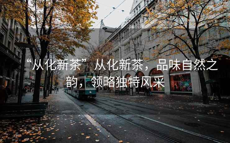 “從化新茶”從化新茶，品味自然之韻，領略獨特風采