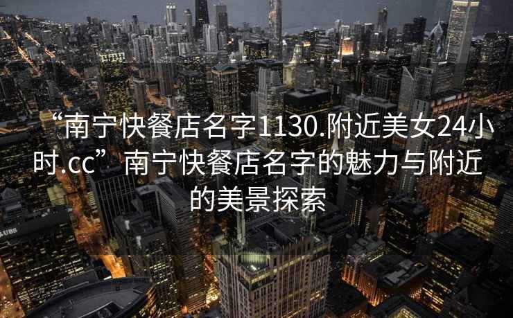 “南寧快餐店名字1130.附近美女24小時.cc”南寧快餐店名字的魅力與附近的美景探索