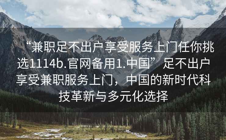 “兼職足不出戶享受服務上門任你挑選1114b.官網備用1.中國”足不出戶享受兼職服務上門，中國的新時代科技革新與多元化選擇