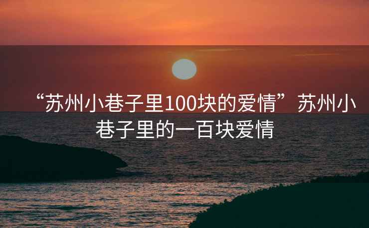 “蘇州小巷子里100塊的愛情”蘇州小巷子里的一百塊愛情