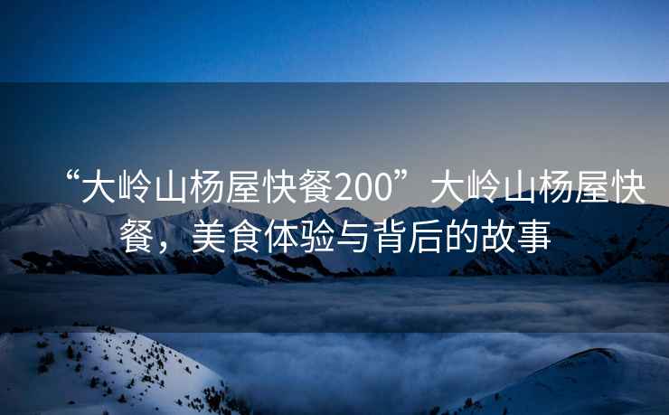 “大嶺山楊屋快餐200”大嶺山楊屋快餐，美食體驗與背后的故事