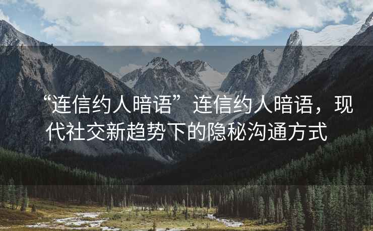 “連信約人暗語”連信約人暗語，現代社交新趨勢下的隱秘溝通方式