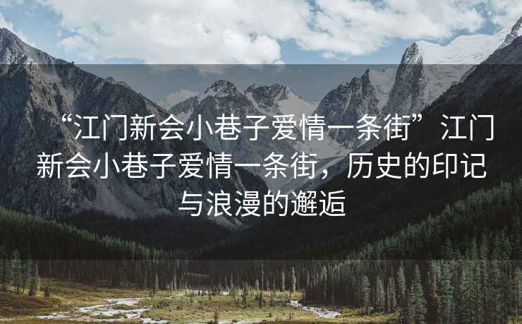 “江門(mén)新會(huì)小巷子愛(ài)情一條街”江門(mén)新會(huì)小巷子愛(ài)情一條街，歷史的印記與浪漫的邂逅