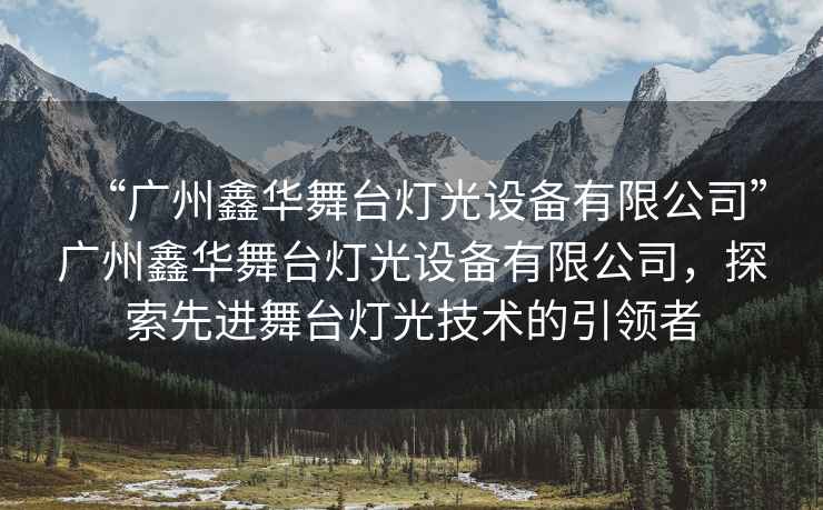 “廣州鑫華舞臺燈光設備有限公司”廣州鑫華舞臺燈光設備有限公司，探索先進舞臺燈光技術的引領者