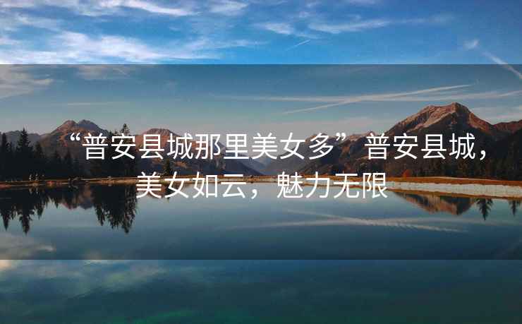 “普安縣城那里美女多”普安縣城，美女如云，魅力無限