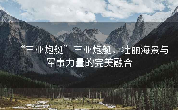 “三亞炮艇”三亞炮艇，壯麗海景與軍事力量的完美融合