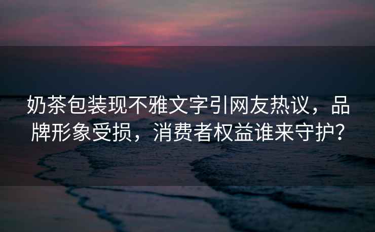 奶茶包裝現(xiàn)不雅文字引網(wǎng)友熱議，品牌形象受損，消費(fèi)者權(quán)益誰來守護(hù)？