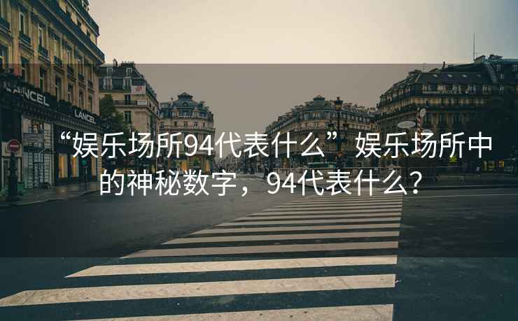 “娛樂場所94代表什么”娛樂場所中的神秘數字，94代表什么？