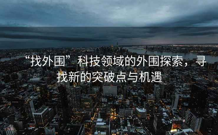 “找外圍”科技領域的外圍探索，尋找新的突破點與機遇