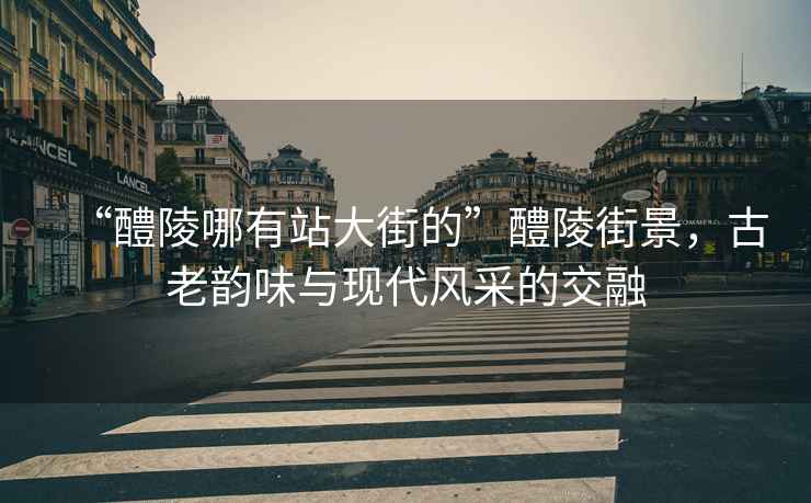 “醴陵哪有站大街的”醴陵街景，古老韻味與現(xiàn)代風采的交融