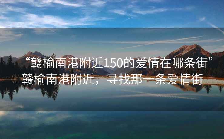 “贛榆南港附近150的愛情在哪條街”贛榆南港附近，尋找那一條愛情街