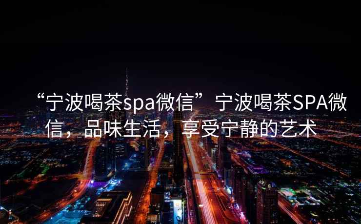 “寧波喝茶spa微信”寧波喝茶SPA微信，品味生活，享受寧?kù)o的藝術(shù)