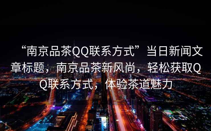 “南京品茶QQ聯系方式”當日新聞文章標題，南京品茶新風尚，輕松獲取QQ聯系方式，體驗茶道魅力