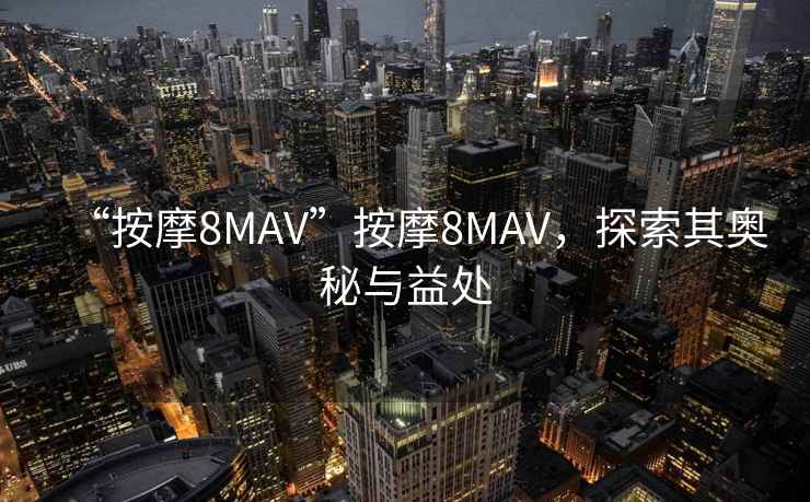 “按摩8MAV”按摩8MAV，探索其奧秘與益處