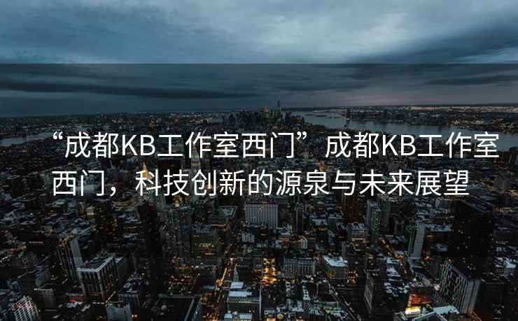 “成都KB工作室西門”成都KB工作室西門，科技創新的源泉與未來展望