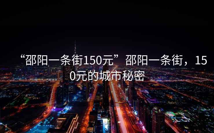 “邵陽一條街150元”邵陽一條街，150元的城市秘密