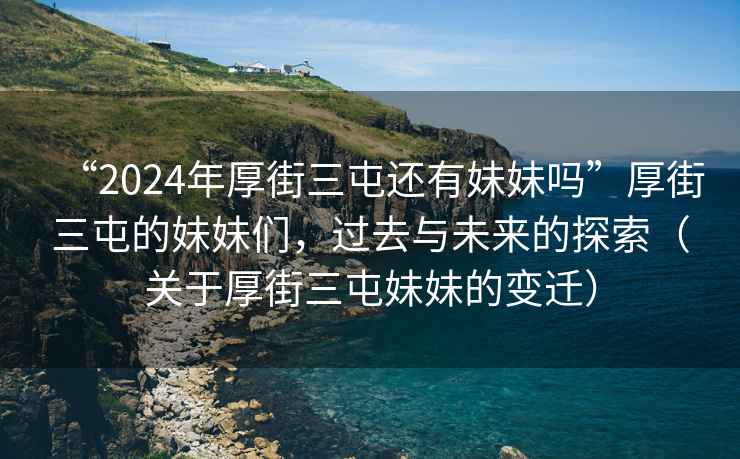 “2024年厚街三屯還有妹妹嗎”厚街三屯的妹妹們，過去與未來的探索（關于厚街三屯妹妹的變遷）