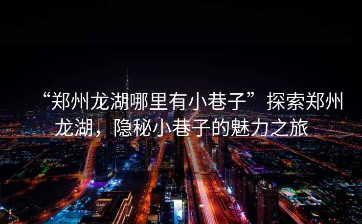“鄭州龍湖哪里有小巷子”探索鄭州龍湖，隱秘小巷子的魅力之旅