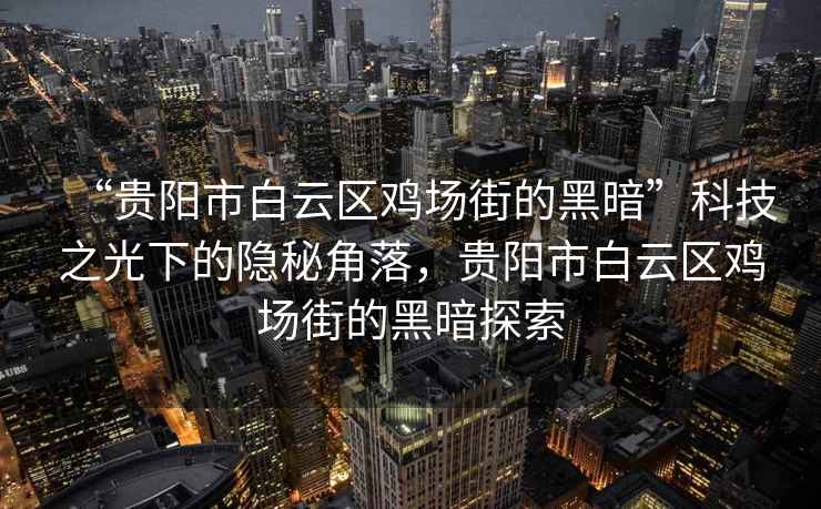 “貴陽市白云區(qū)雞場街的黑暗”科技之光下的隱秘角落，貴陽市白云區(qū)雞場街的黑暗探索