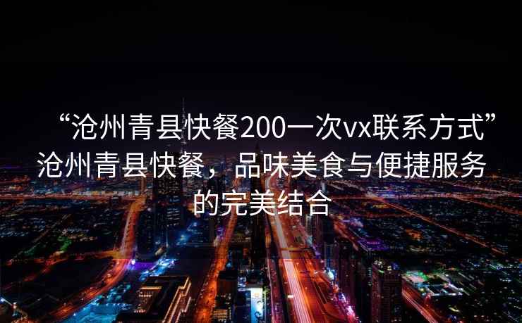“滄州青縣快餐200一次vx聯系方式”滄州青縣快餐，品味美食與便捷服務的完美結合