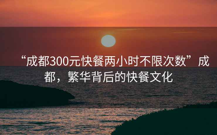 “成都300元快餐兩小時不限次數”成都，繁華背后的快餐文化