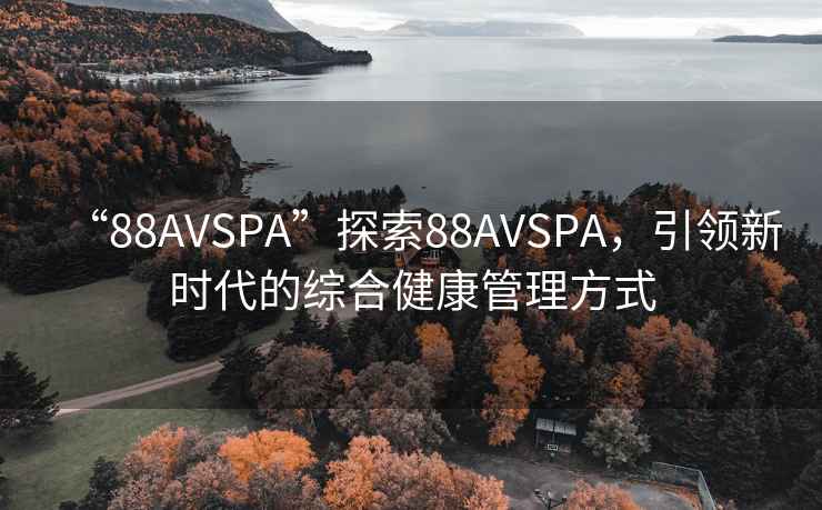 “88AVSPA”探索88AVSPA，引領新時代的綜合健康管理方式