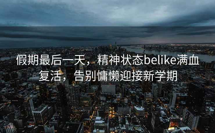 假期最后一天，精神狀態(tài)belike滿血復(fù)活，告別慵懶迎接新學(xué)期