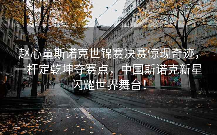 趙心童斯諾克世錦賽決賽驚現奇跡，一桿定乾坤奪賽點，中國斯諾克新星閃耀世界舞臺！