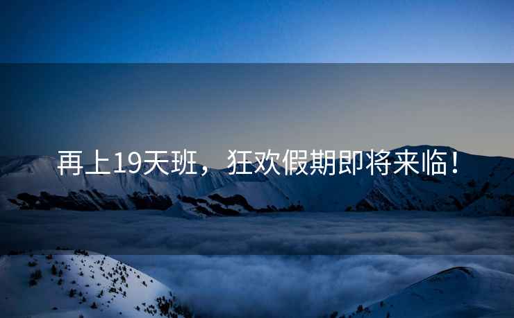 再上19天班，狂歡假期即將來臨！
