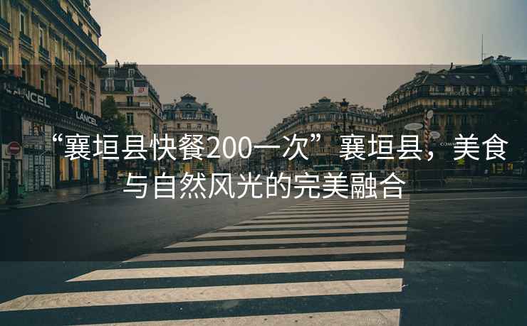 “襄垣縣快餐200一次”襄垣縣，美食與自然風(fēng)光的完美融合