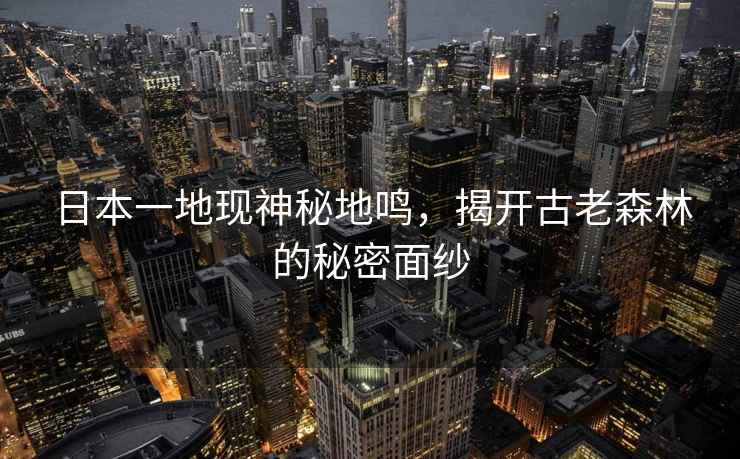 日本一地現(xiàn)神秘地鳴，揭開古老森林的秘密面紗
