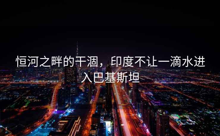 恒河之畔的干涸，印度不讓一滴水進入巴基斯坦