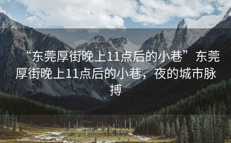 “東莞厚街晚上11點(diǎn)后的小巷”東莞厚街晚上11點(diǎn)后的小巷，夜的城市脈搏